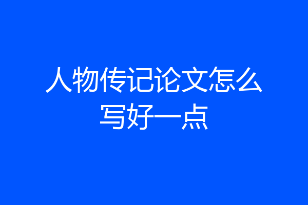 人物传记论文怎么写好一点