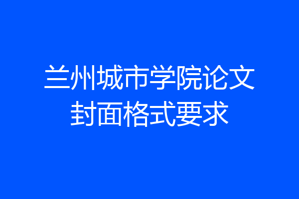 兰州城市学院论文封面格式要求