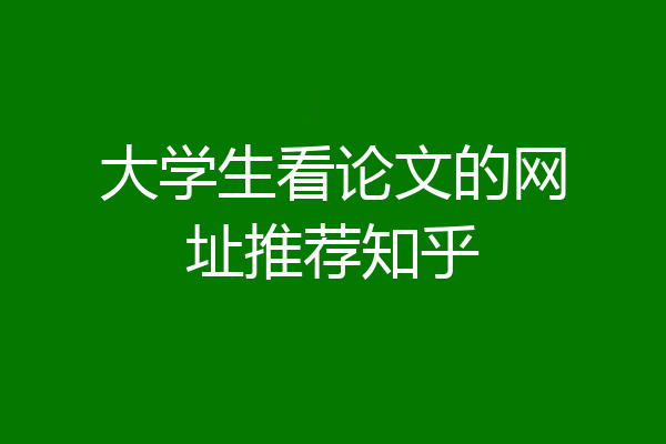 大学生看论文的网址推荐知乎