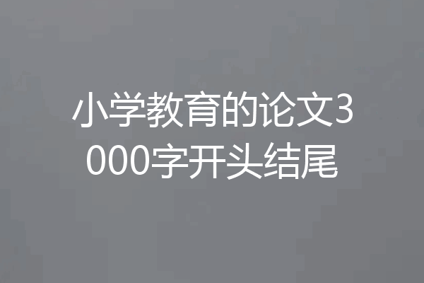 小学教育的论文3000字开头结尾