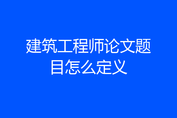 建筑工程师论文题目怎么定义