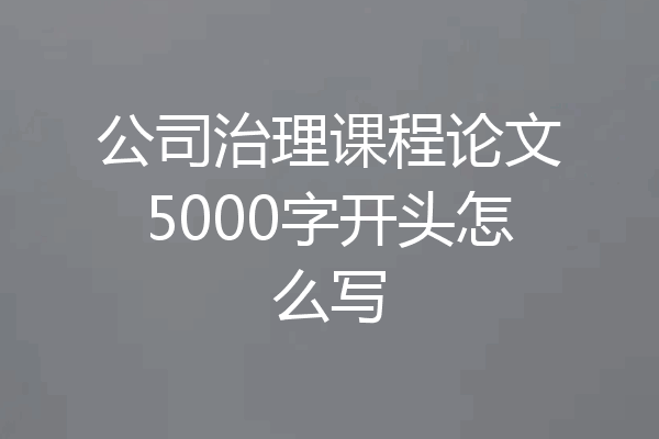 公司治理课程论文5000字开头怎么写