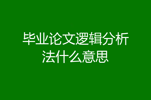 毕业论文逻辑分析法什么意思