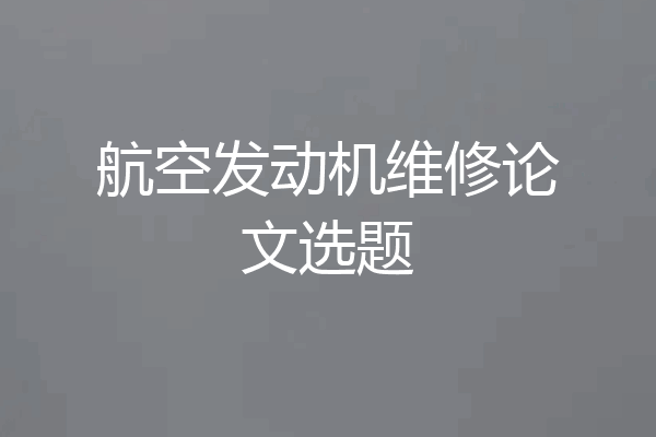 航空发动机维修论文选题