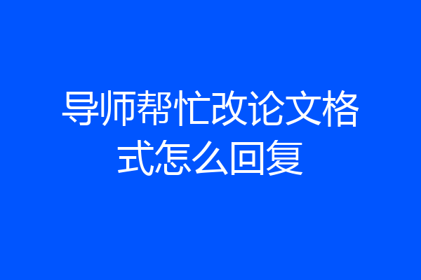 导师帮忙改论文格式怎么回复