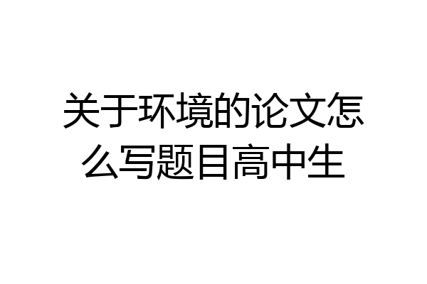 关于环境的论文怎么写题目高中生