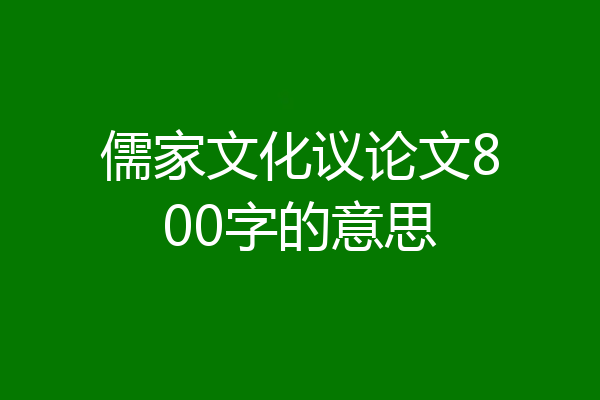 儒家文化议论文800字的意思