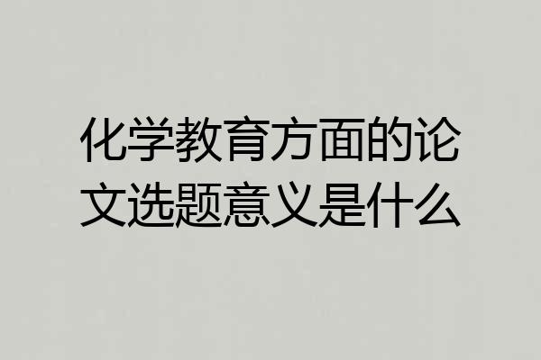 化学教育方面的论文选题意义是什么