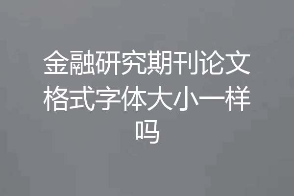金融研究期刊论文格式字体大小一样吗