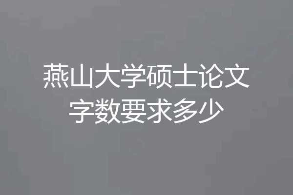 燕山大学硕士论文字数要求多少