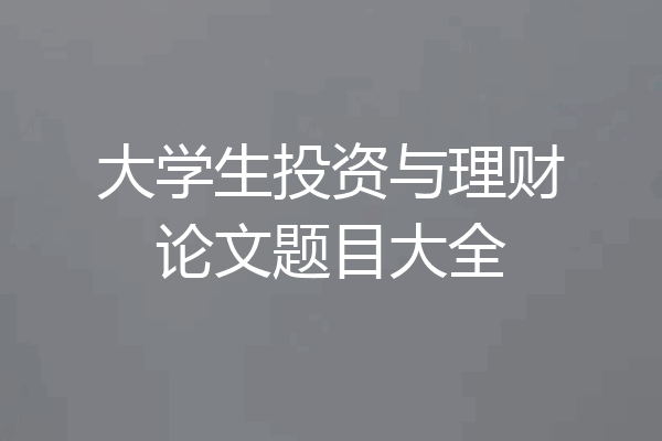 大学生投资与理财论文题目大全