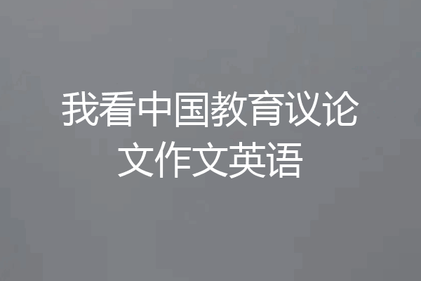 我看中国教育议论文作文英语