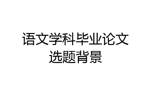语文学科毕业论文选题背景