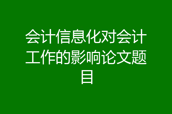 会计信息化对会计工作的影响论文题目