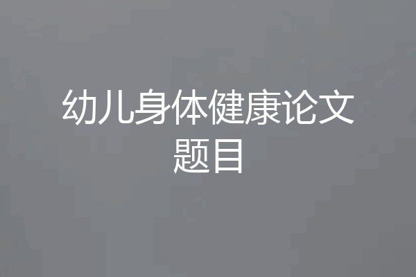 幼儿身体健康论文题目
