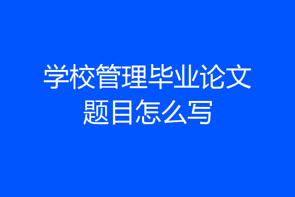 学校管理毕业论文题目怎么写