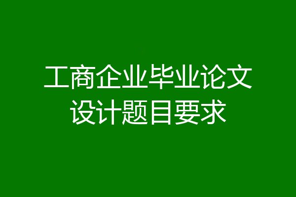 工商企业毕业论文设计题目要求
