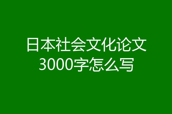 日本社会文化论文3000字怎么写