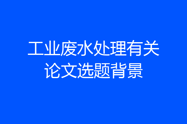 工业废水处理有关论文选题背景