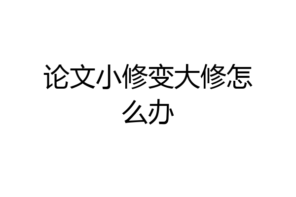 论文小修变大修怎么办