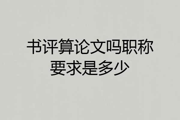 书评算论文吗职称要求是多少