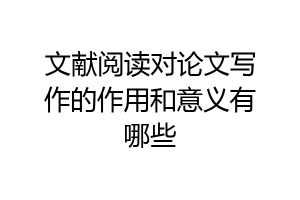 文献阅读对论文写作的作用和意义有哪些