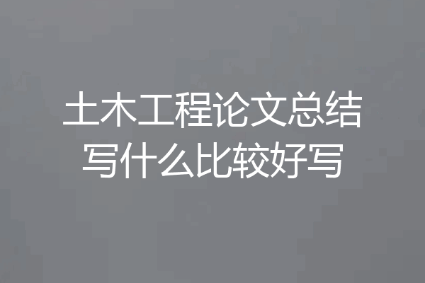 土木工程论文总结写什么比较好写