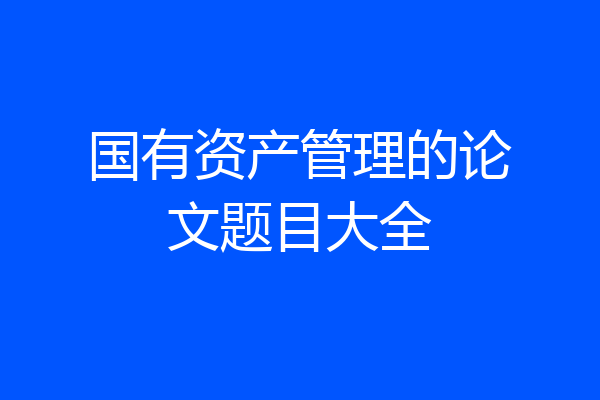 国有资产管理的论文题目大全