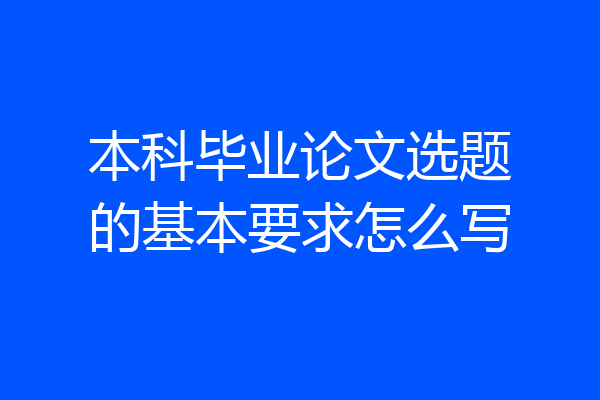 本科毕业论文选题的基本要求怎么写