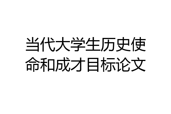 当代大学生历史使命和成才目标论文