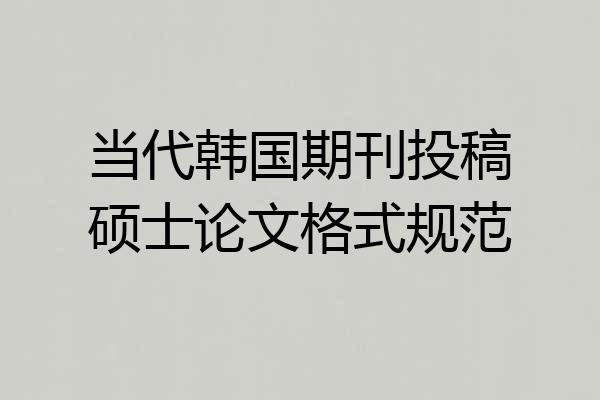当代韩国期刊投稿硕士论文格式规范