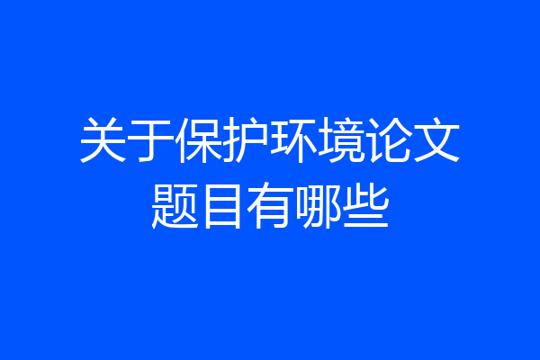 关于保护环境论文题目有哪些