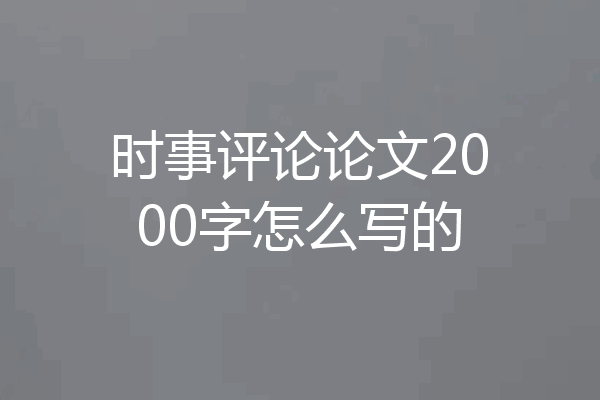 时事评论论文2000字怎么写的