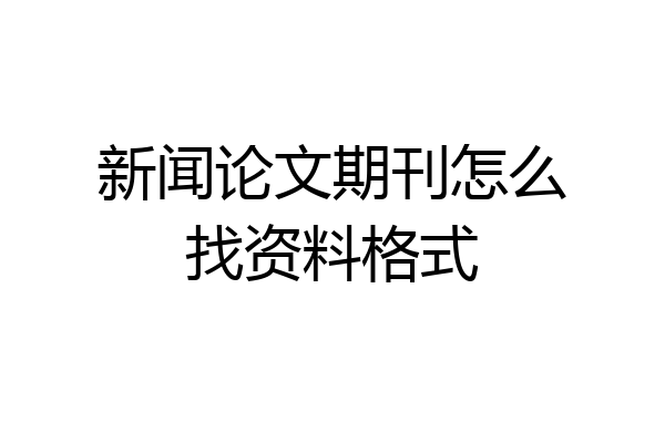 新闻论文期刊怎么找资料格式