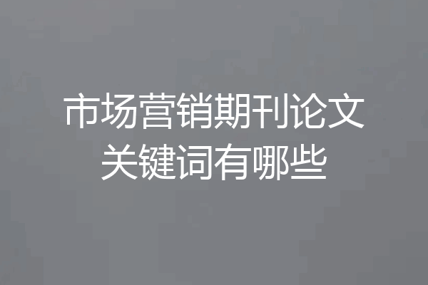 市场营销期刊论文关键词有哪些