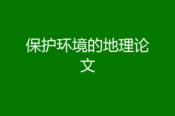 保护环境的地理论文