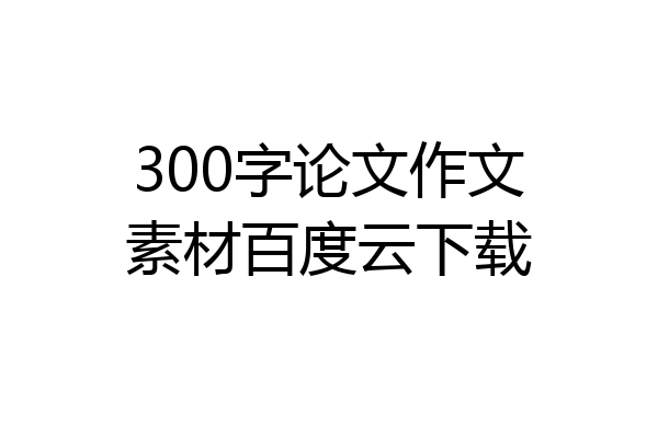 300字论文作文素材百度云下载