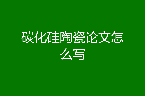 碳化硅陶瓷论文怎么写