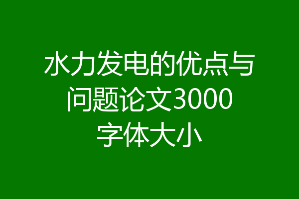 水力发电的优点与问题论文3000字体大小