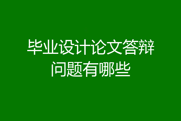 毕业设计论文答辩问题有哪些