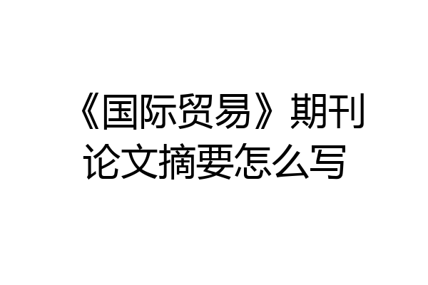 《国际贸易》期刊论文摘要怎么写