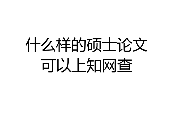 什么样的硕士论文可以上知网查