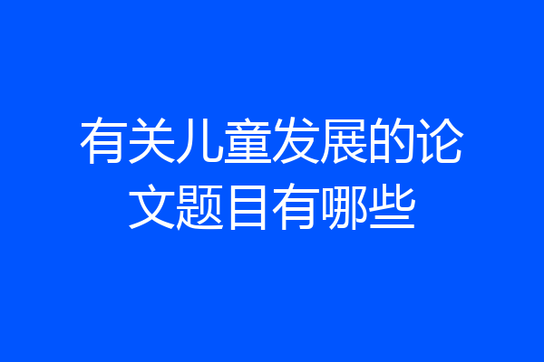 有关儿童发展的论文题目有哪些