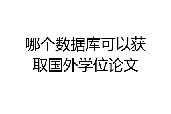 哪个数据库可以获取国外学位论文