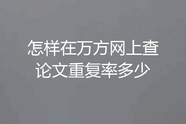 怎样在万方网上查论文重复率多少
