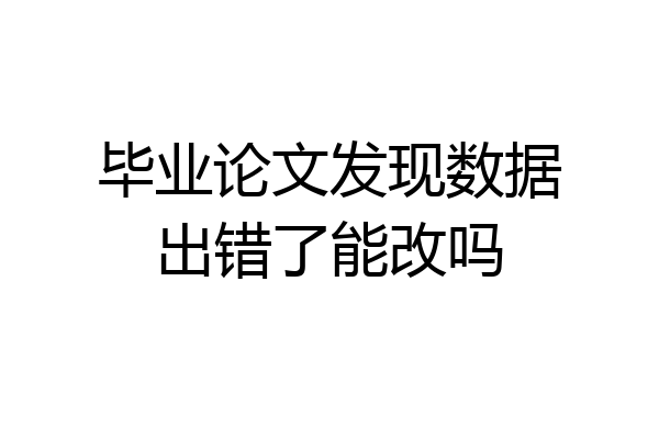 毕业论文发现数据出错了能改吗