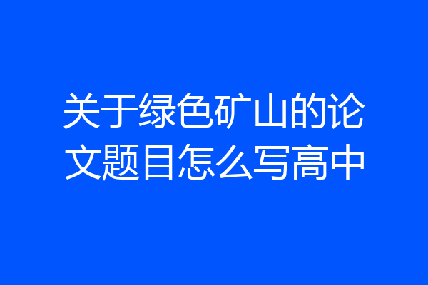 关于绿色矿山的论文题目怎么写高中