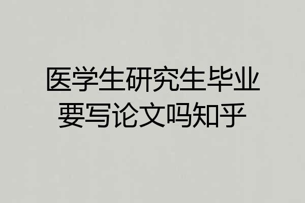 医学生研究生毕业要写论文吗知乎