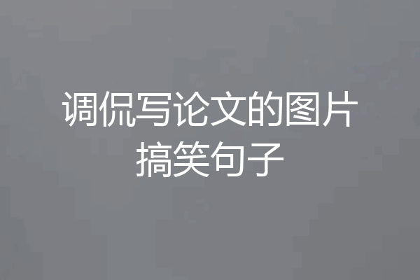 调侃写论文的图片搞笑句子