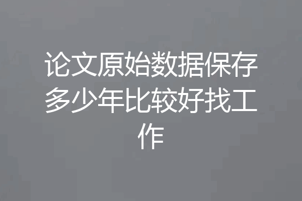 论文原始数据保存多少年比较好找工作